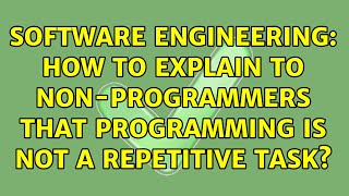 Software Engineering: How to explain to non-programmers that programming is not a repetitive task?