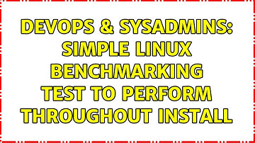 DevOps & SysAdmins: Simple Linux Benchmarking Test to Perform Throughout Install