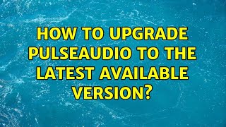 Ubuntu: How to upgrade Pulseaudio to the latest available version