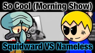 FNF | Morning Show (So Cool but Squidward VS Nameless)