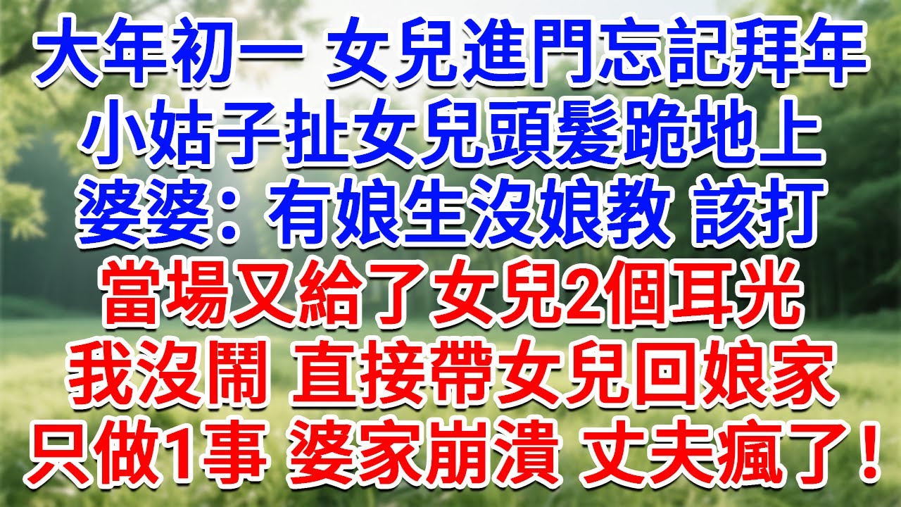 大年初一 女兒進門忘記拜年，小姑子扯女兒頭髮跪地上，婆婆：有娘生沒娘教 該打！當場又給了女兒2個耳光，我沒鬧 直接帶女兒回娘家，只做1事 婆家崩潰 丈夫瘋了！#情感故事#故事#小說#戀愛#情感#婚姻