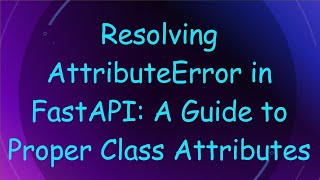 Resolving AttributeError in FastAPI: A Guide to Proper Class Attributes