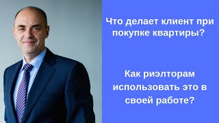 Что делает клиент при покупке квартиры? Как риэлторам использовать это в своей работе?