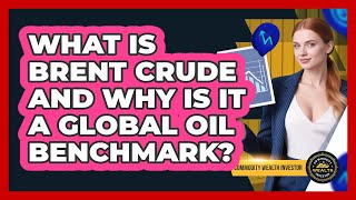 What Is Brent Crude And Why Is It A Global Oil Benchmark? - Commodity Wealth Investor