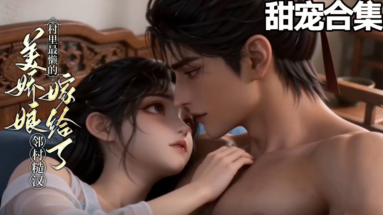 新剧~💗村里最懒的女人嫁给猎户糙汉，人人猜她会被打死。结果被宠上天，就是夜里哭哑嗓子的频率有点高~《村里最懒的女人嫁给了邻村的猎户糙汉》1-69#甜宠漫剧社