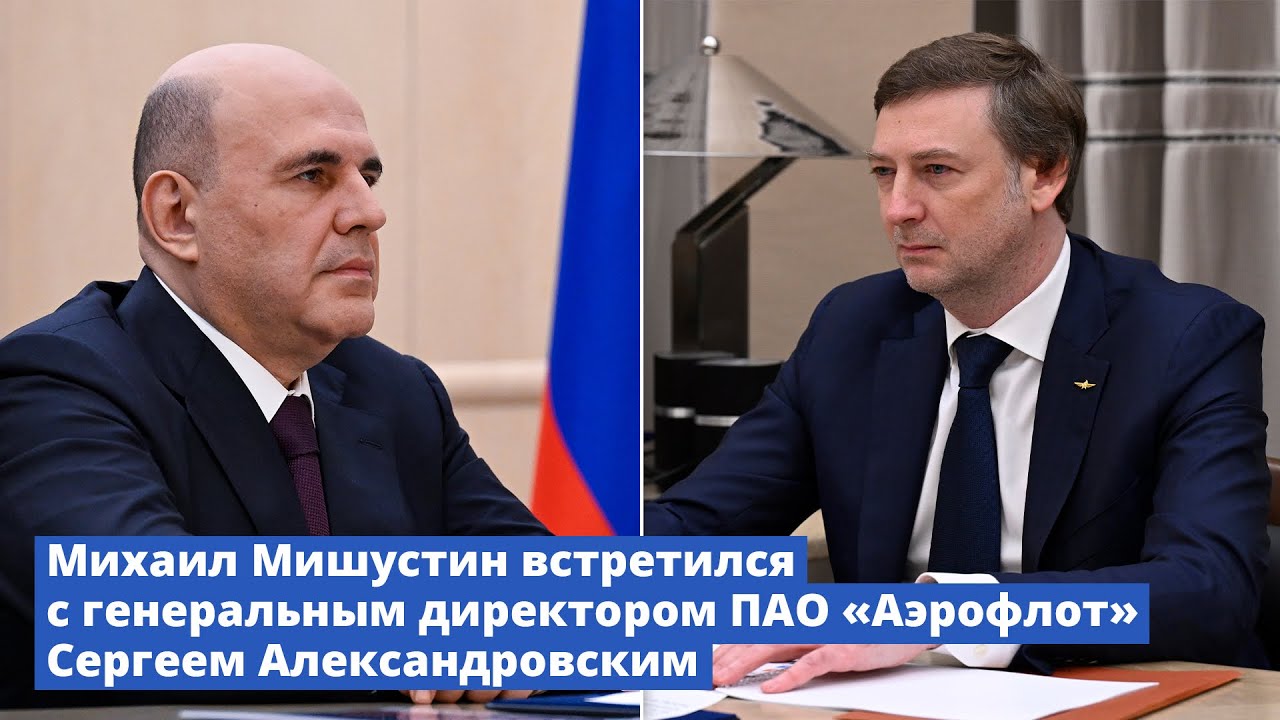 Михаил Мишустин встретился с генеральным директором ПАО «Аэрофлот» Сергеем Александровским