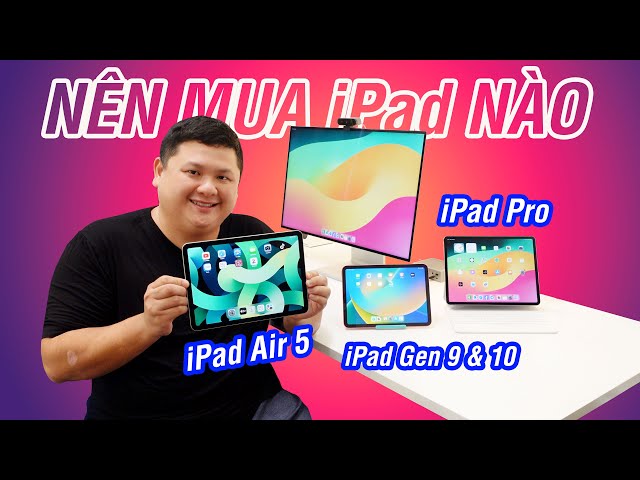 Nên mua iPad nào (2023): iPad Gen 9/10, iPad Air 5, iPad Pro M2, iPad mini