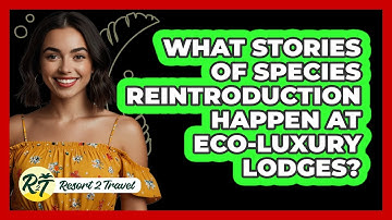 What Stories Of Species Reintroduction Happen At Eco-luxury Lodges? - Resort 2 Travel