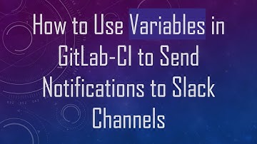 How to Use Variables in GitLab-CI to Send Notifications to Slack Channels