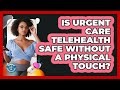 Is Urgent Care Telehealth Safe Without A Physical Touch? - Gen Z Telehealth Guide