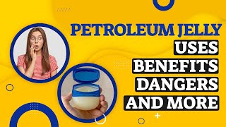 Petroleum Jelly Uses, Benefits, Dangers, And More