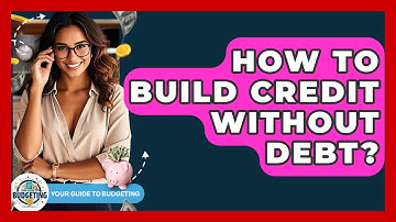 How To Build Credit Without Debt? - Your Guide to Budgeting
