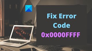 Fix Error Code 0x0000FFFF on Windows computer