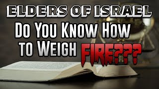 ELDERS OF ISRAEL: DO YOU KNOW HOW TO WEIGH FIRE? #god #bible #stoplying #IUICexposed