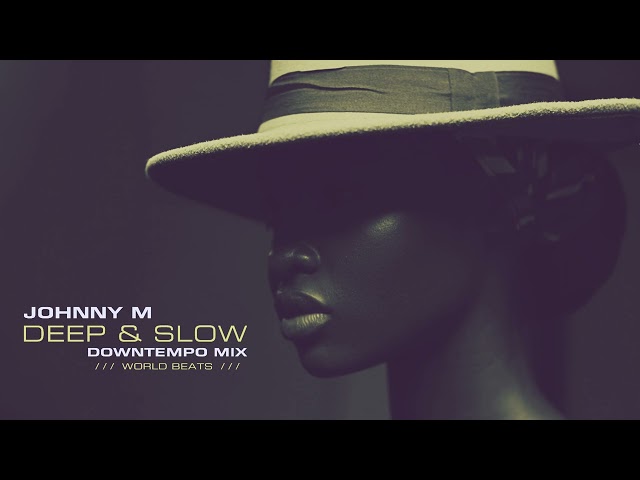 Johnny M - Deep u0026 Slow | Downtempo u0026 World Beats Mix class=