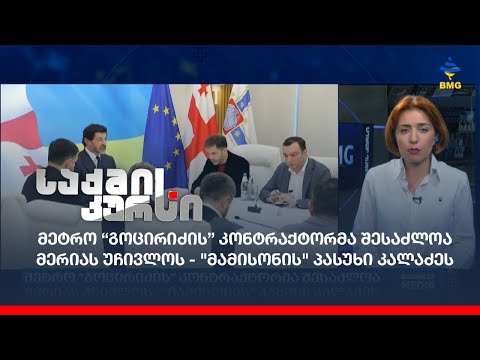 მეტრო “გოცირიძის” კონტრაქტორმა შესაძლოა მერიას უჩივლოს - \'მამისონის\' პასუხი კალაძეს