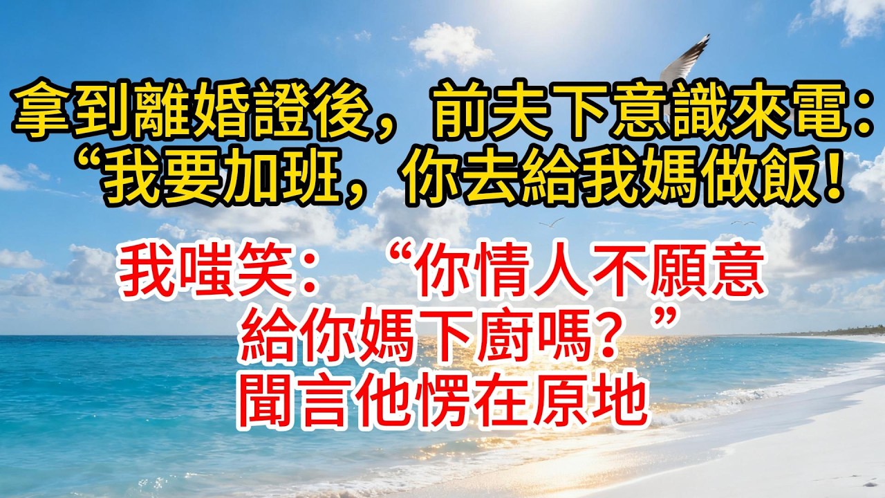 拿到離婚證後，前夫下意識來電：“我要加班，你去給我媽做飯！”我嗤笑：“你情人不願意給你媽下廚嗎？”聞言他愣在原地#故事頻道 #愛情紀錄 #情感 #小说