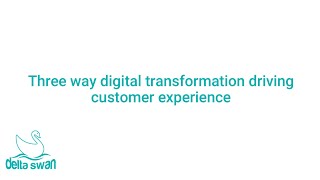 Three way digital transformation is driving customer experience