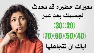 ما التغيرات الخطـيرة التي قد تحدث لجسمك بعد عمر 20 و30 و40 و50 و60 و70 عاما / اياك ان تتجاهلها