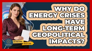 Why Do Energy Crises Have Long-term Geopolitical Impacts? - International Policy Zone