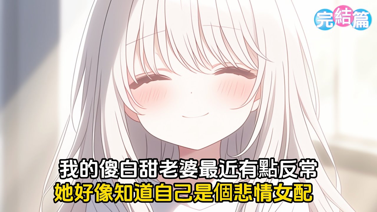 【完結文】我的傻白甜老婆最近有點反常，她好像知道自己是悲情女配，開始擺爛了，唯獨在跟我離婚這件事上她態度非常堅決