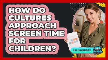 How Do Cultures Approach Screen Time For Children? - Gen Alpha Adventures
