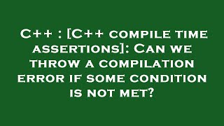 C++ : [C++ compile time assertions]: Can we throw a compilation error if some condition is not met