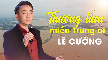 Thương Lắm Miền Trung Ơi| Không Cầm Được Nước Mắt Khi Xem Những Hình Ảnh Này |Lê Cường Giọng Ca Vàng