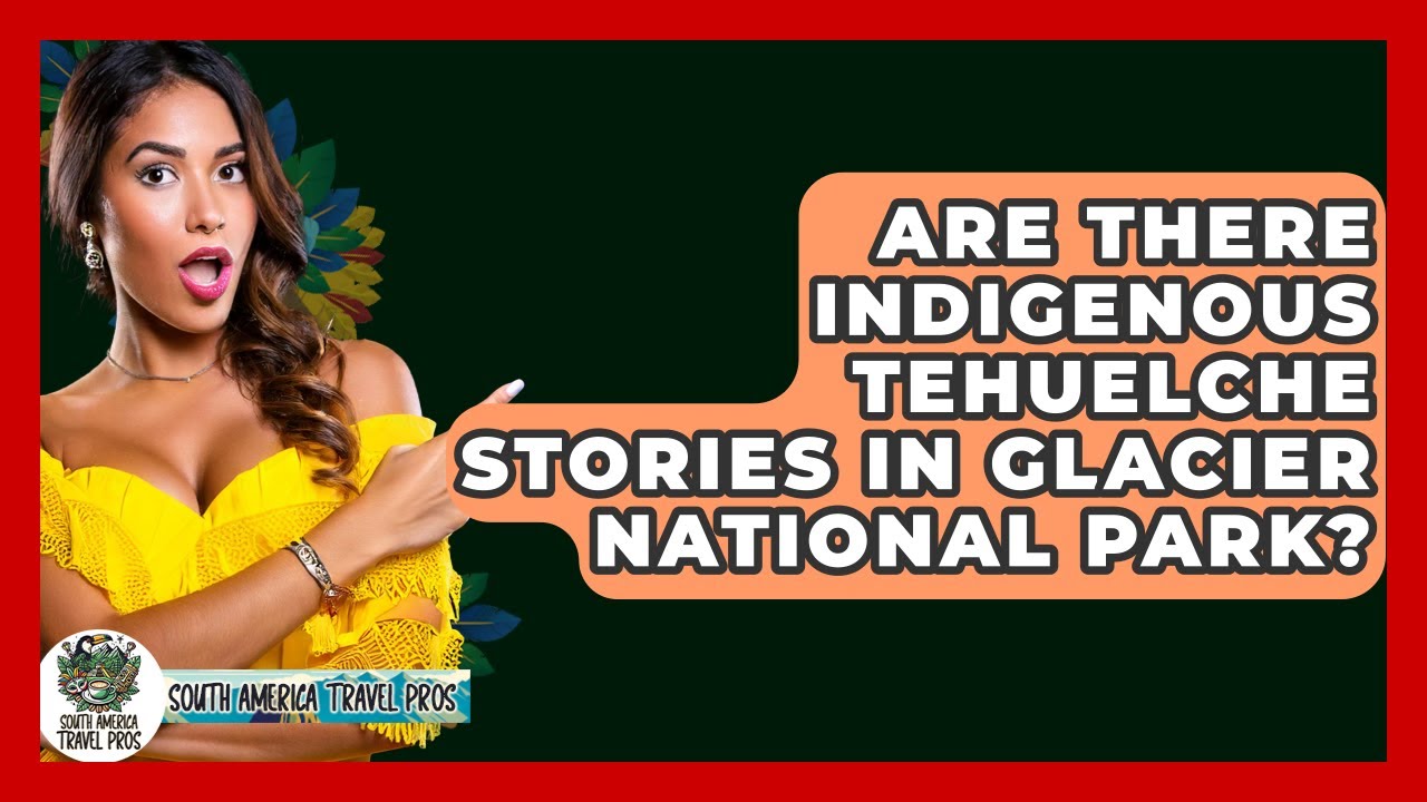 Are There Indigenous Tehuelche Stories In Glacier National Park? - South America Travel Pros