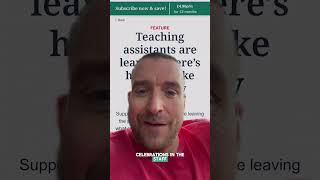 When you hear that teaching assistants are leaving in record numbers, my immediate reaction is