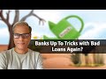 Banks Up To Tricks with Bad Loans Again?