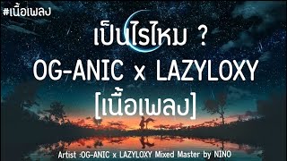 เป็นไรไหม ? - OG-ANIC x LAZYLOXY (เนื้อเพลง)