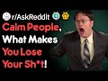Calm People, What Makes You Lose Your Sh*t! (r/AskReddit)