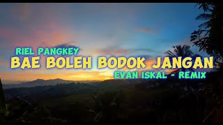 Riel Pangkey - Bae Boleh Bodok Jangan❗️( Evan iskaL - Remix )