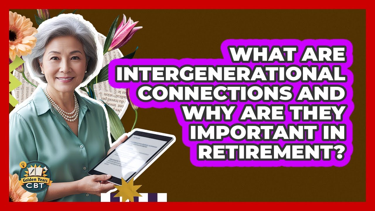 What Are Intergenerational Connections And Why Are They Important In Retirement? - Golden Years CBT