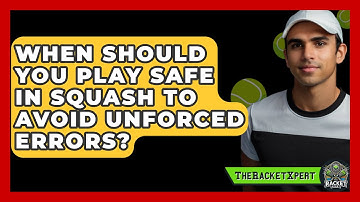 When Should You Play Safe In Squash To Avoid Unforced Errors? - The Racket Xpert