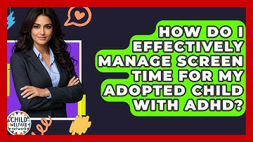 How Do I Effectively Manage Screen Time For My Adopted Child With ADHD? - Child Welfare Network