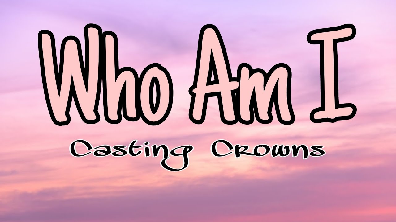 who am I Casting Crowns (lyrics) YouTube