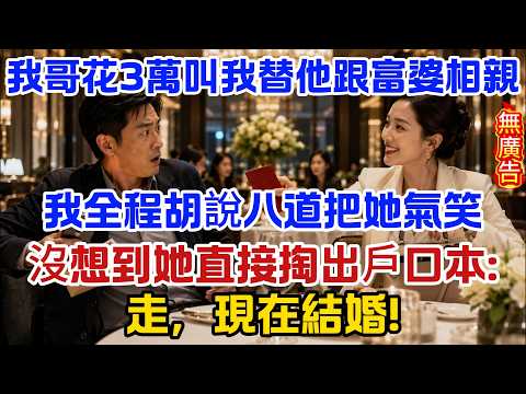 我哥花3萬叫我替他跟富婆相親，我全程胡說八道把她氣笑，沒想到她直接掏出戶口本：走，現在結婚！ #原創#情感#情感故事#故事#爽文#奇聞#為人處世#生活經驗