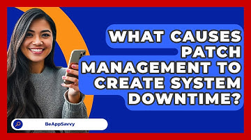What Causes Patch Management To Create System Downtime? - Be App Savvy