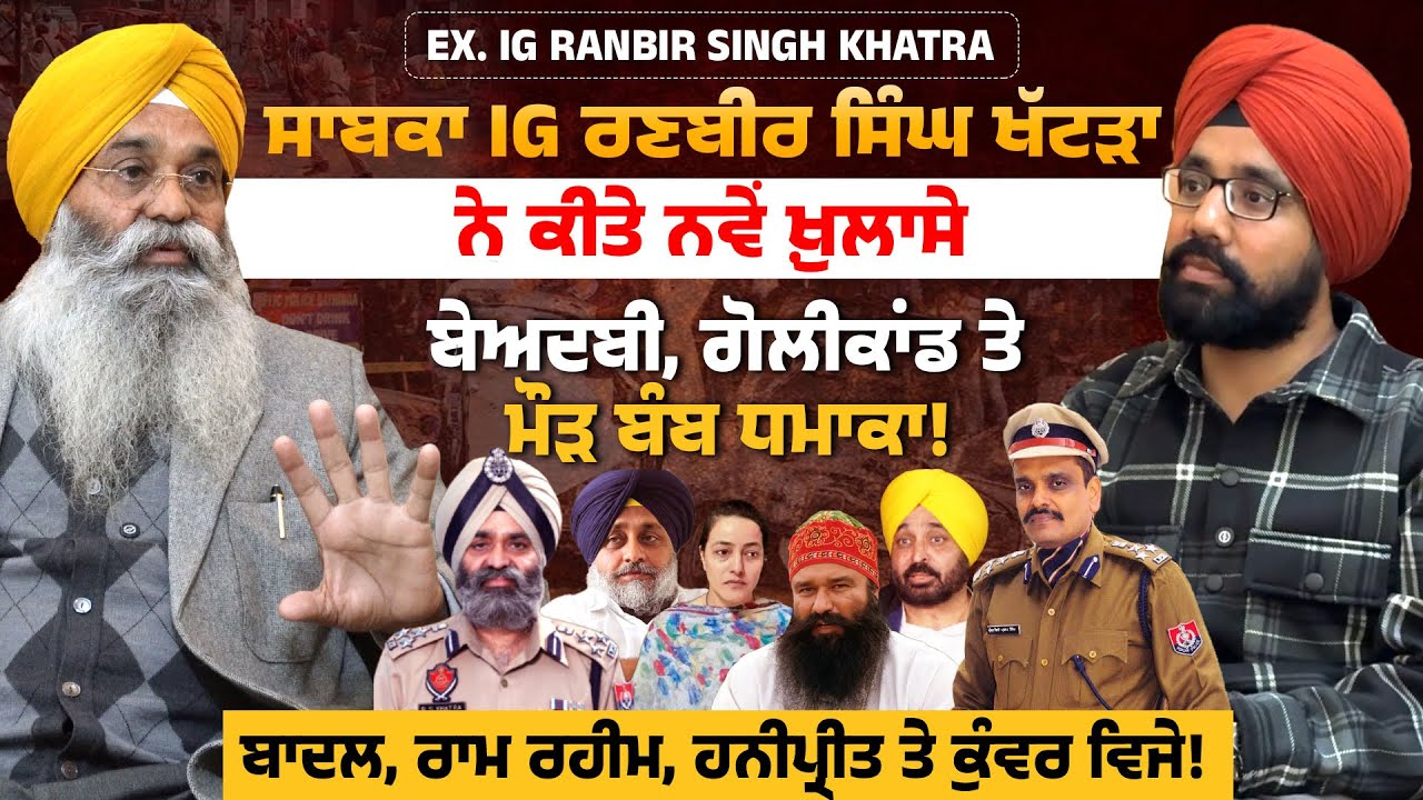 Ex. IG Ranbir Singh Khatra ! ਨਵੇਂ ਖ਼ੁਲਾਸੇ ! ਬੇਅ/ਦਬੀ, ਗੋ/ਲੀਕਾਂ/ਡ ਤੇ ਮੌੜ ਬੰ/ਬ ਧਮਾ/ਕਾ! ਬਾਦਲ, ਰਾਮ ਰਹੀਮ
