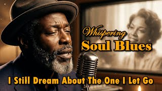 Slow Soul Blues Ballad on Love \u0026 Regret –I Still Dream About The One I Let Go |Whispering Soul Blues