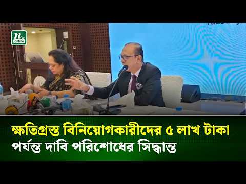 ক্ষতিগ্রস্ত বিনিয়োগকারীদের ৫ লাখ টাকা পর্যন্ত দাবি পরিশোধের সিদ্ধান্ত | NTV News