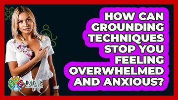 How Can Grounding Techniques Stop You Feeling Overwhelmed And Anxious? - Holistic Balance And Bliss