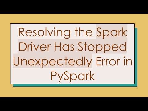 Resolving the Spark Driver Has Stopped Unexpectedly Error in PySpark