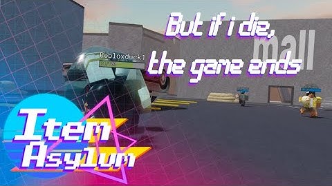 Item Asylum but if i die, the video ends