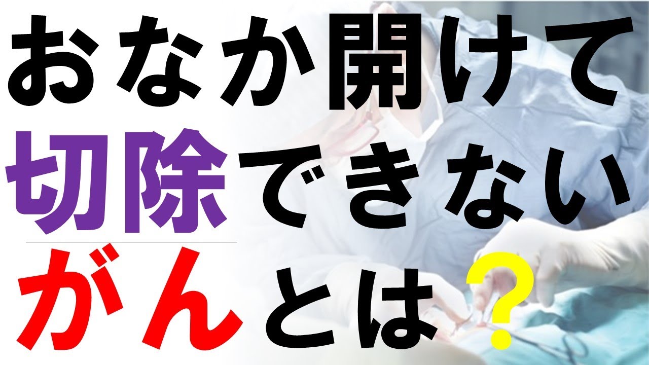 お腹をあけて切除できない「がん」とはどんな癌？３つのパターンを外科医が解説