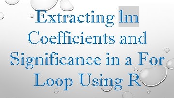 Extracting lm Coefficients and Significance in a For Loop Using R