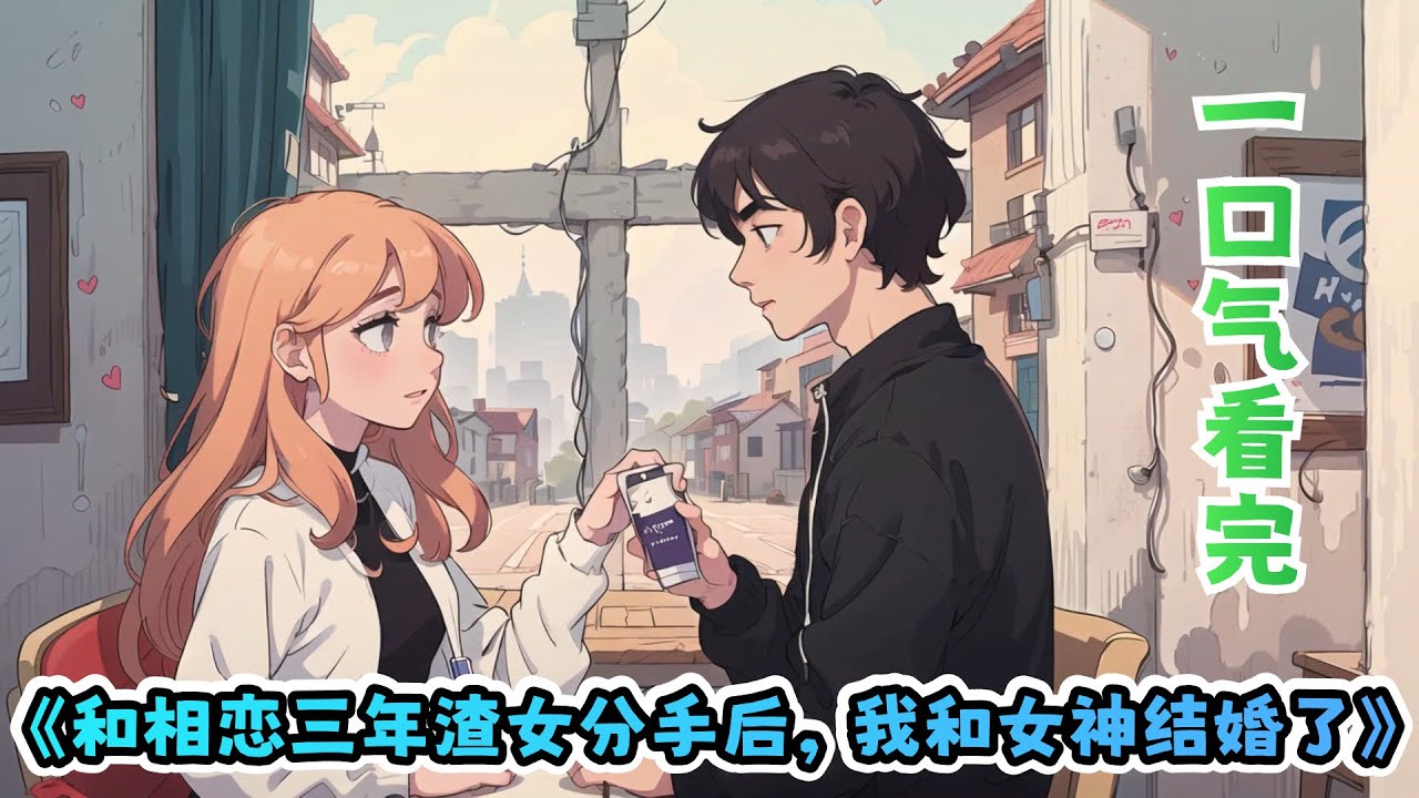 一口气看完《和相恋三年渣女分手后，我和女神结婚了》：我和相恋三年的女友分手了，所有人都认为这次还是我先低头认错。直到我在朋友圈甩出新出炉的结婚证。她堵在我门口，哭着求我回头。