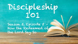 Discipleship 101 (Season 5, Episode 5) - How the Redeemed of the Lord Say So